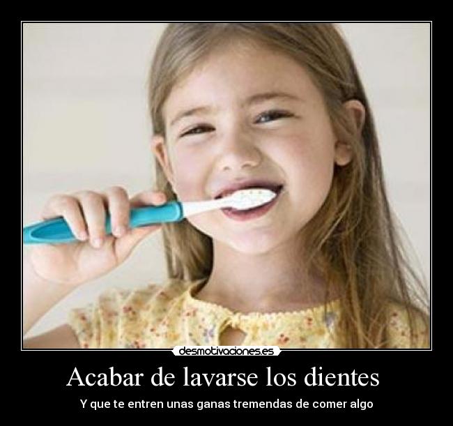 Acabar de lavarse los dientes - Y que te entren unas ganas tremendas de comer algo