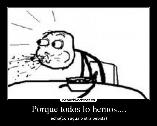 Porque todos lo hemos.... -