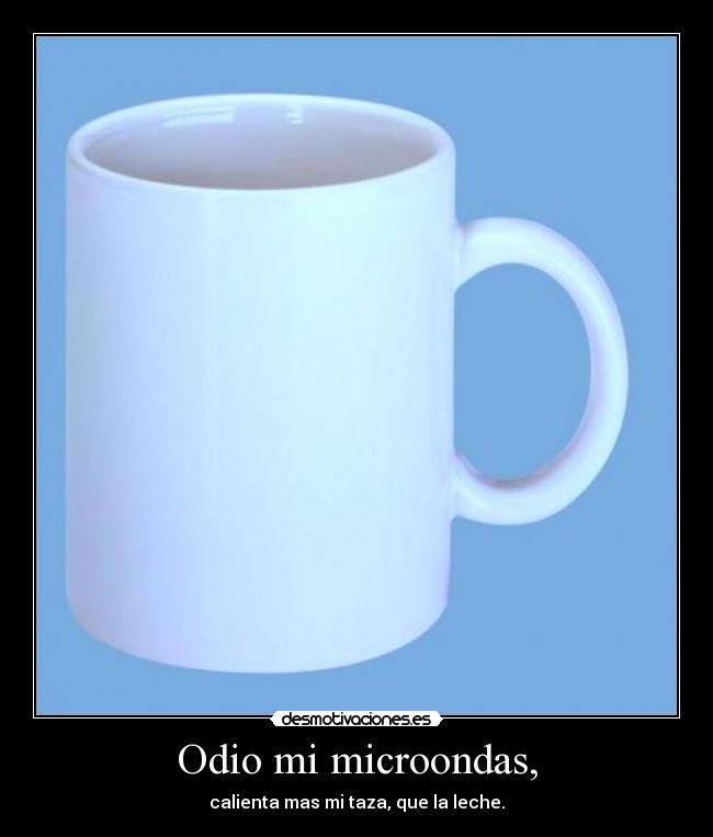 Odio mi microondas, -