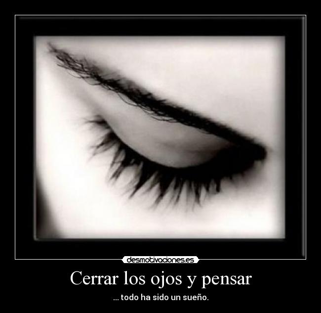 Cerrar los ojos y pensar - ... todo ha sido un sueño.