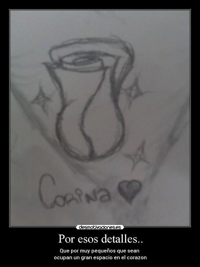 Por esos detalles.. - Que por muy pequeños que sean
ocupan un gran espacio en el corazon