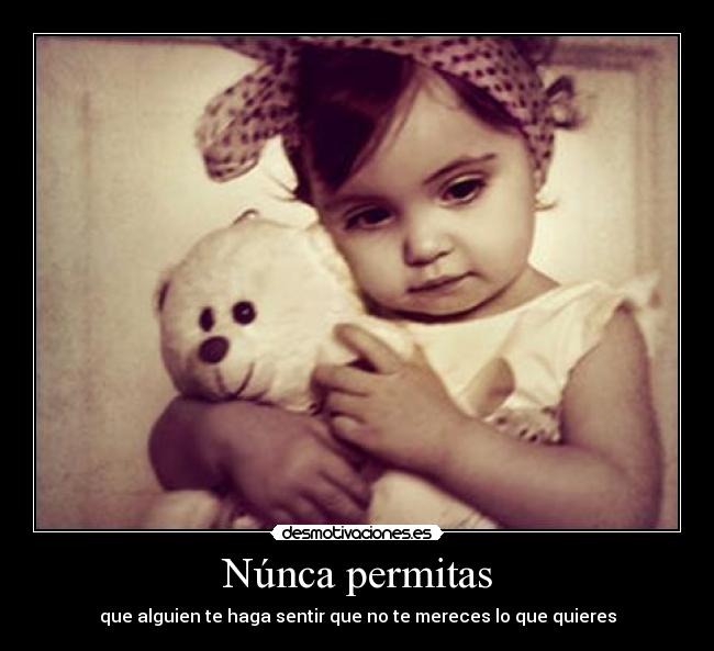 Núnca permitas - que alguien te haga sentir que no te mereces lo que quieres