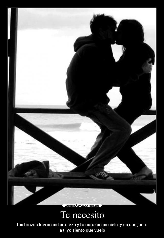 Te necesito - tus brazos fueron mi fortaleza y tu corazón mi cielo, y es que junto
a ti yo siento que vuelo