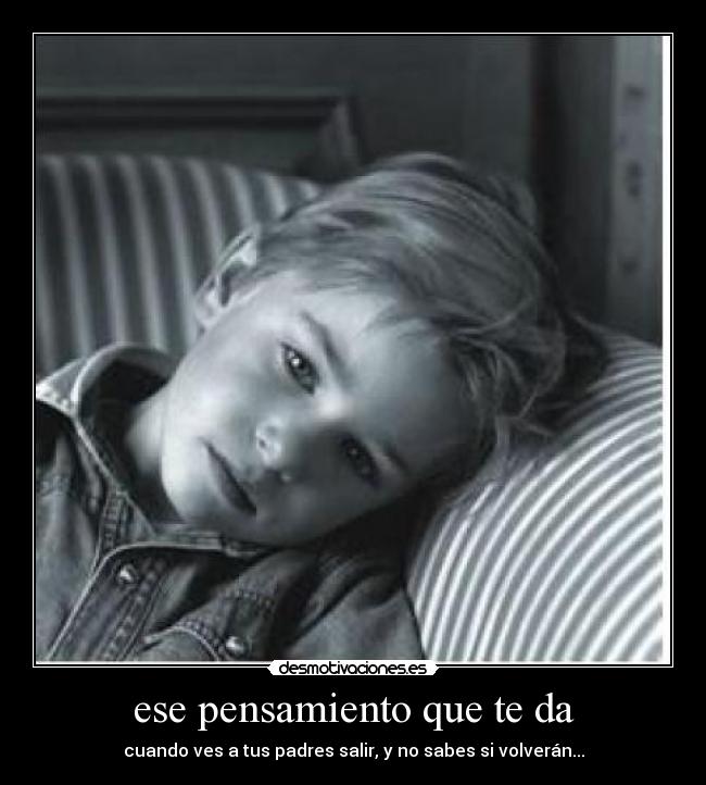 ese pensamiento que te da - cuando ves a tus padres salir, y no sabes si volverán...