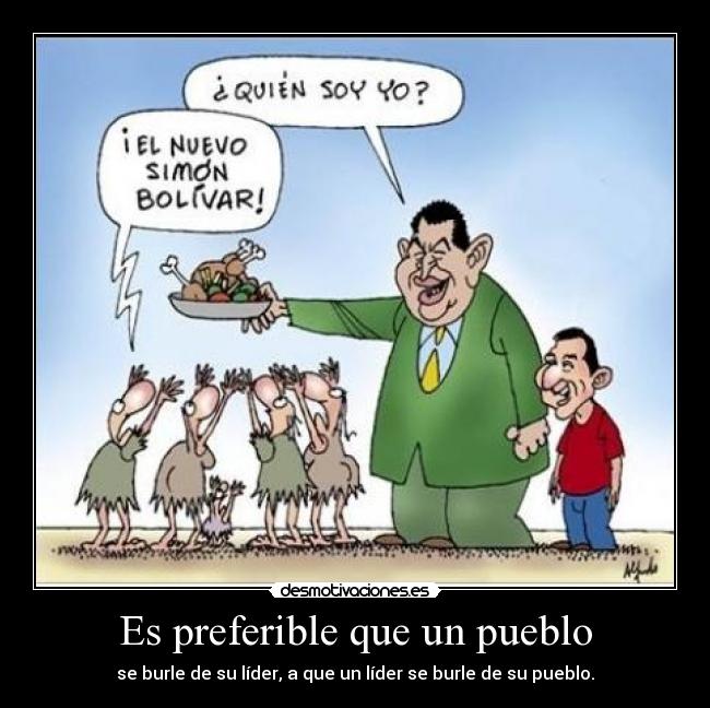 Es preferible que un pueblo - se burle de su líder, a que un líder se burle de su pueblo.