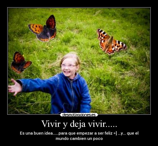 Vivir y deja vivir..... - Es una buen idea......para que empezar a ser feliz =] ...y... que el
mundo cambien un poco