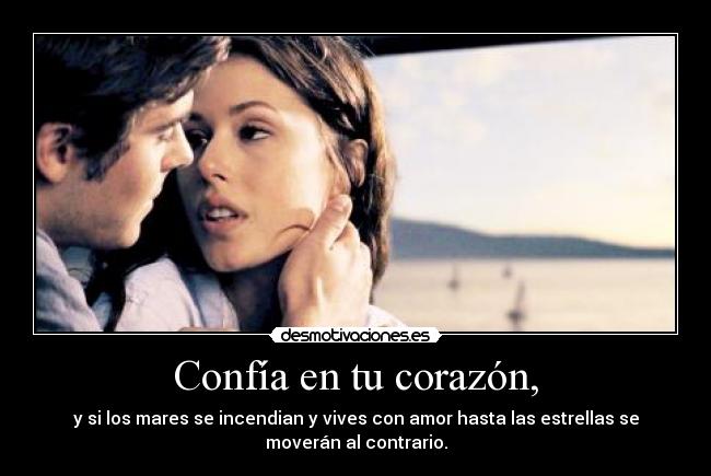 Confía en tu corazón, - y si los mares se incendian y vives con amor hasta las estrellas se
moverán al contrario.