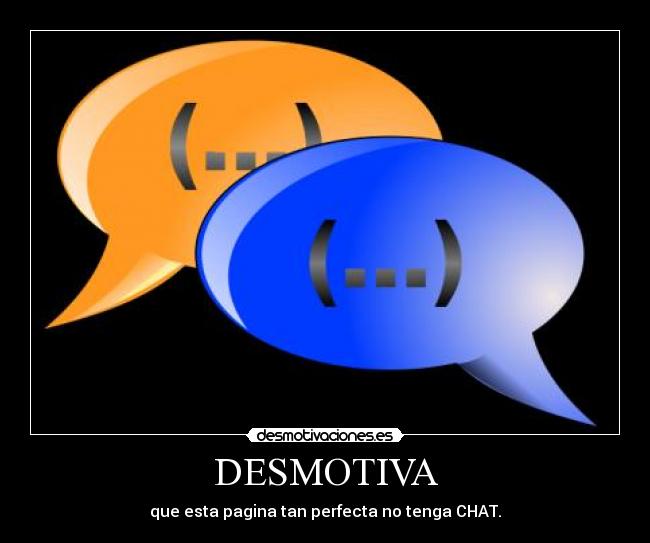 DESMOTIVA - que esta pagina tan perfecta no tenga CHAT.