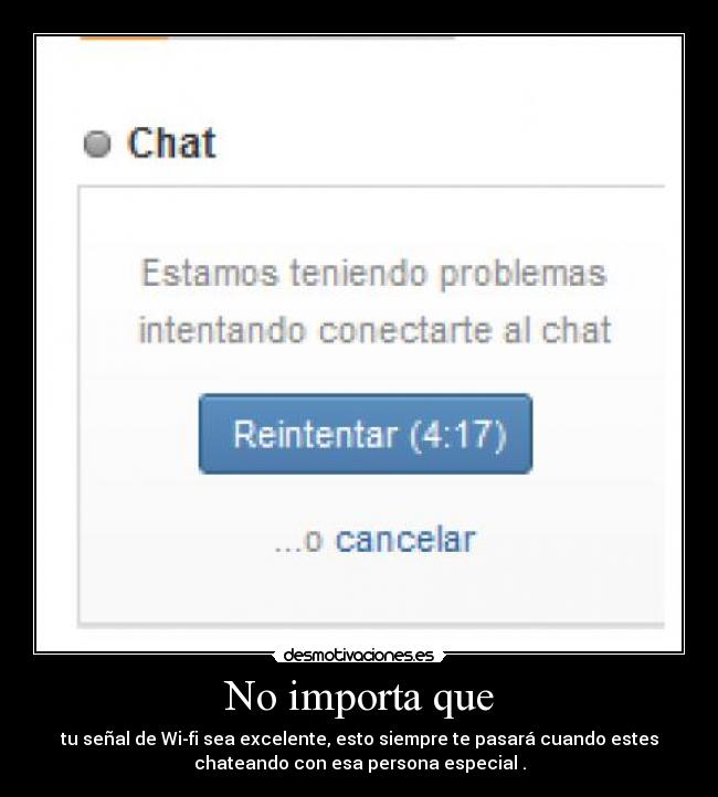 No importa que - tu señal de Wi-fi sea excelente, esto siempre te pasará cuando estes
chateando con esa persona especial .