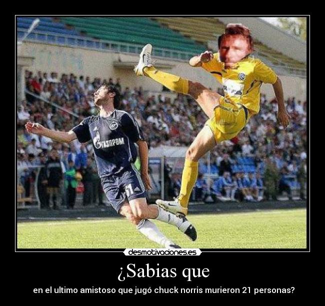 ¿Sabias que - en el ultimo amistoso que jugó chuck norris murieron 21 personas?