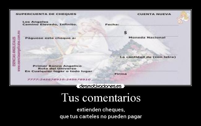 Tus comentarios - extienden cheques,
que tus carteles no pueden pagar
