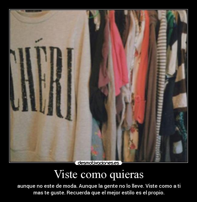 Viste como quieras - aunque no este de moda. Aunque la gente no lo lleve. Viste como a ti
mas te guste. Recuerda que el mejor estilo es el propio.