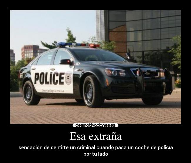 Esa extraña - sensación de sentirte un criminal cuando pasa un coche de policía por tu lado