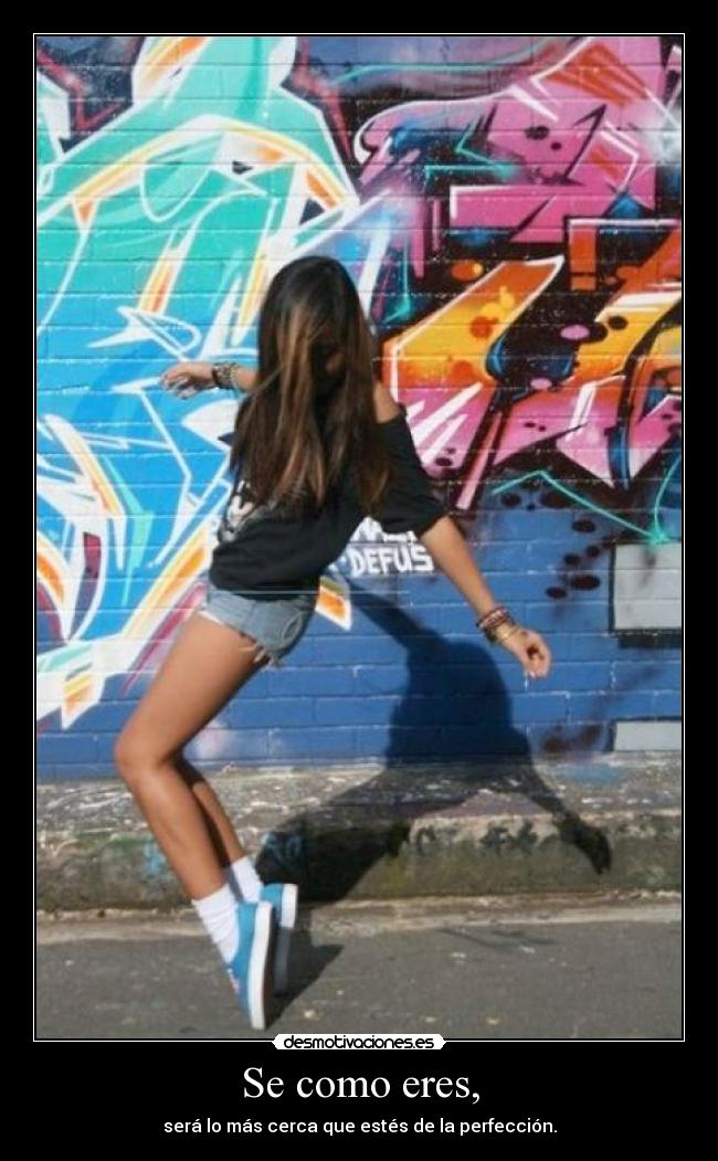 Se como eres, - será lo más cerca que estés de la perfección.