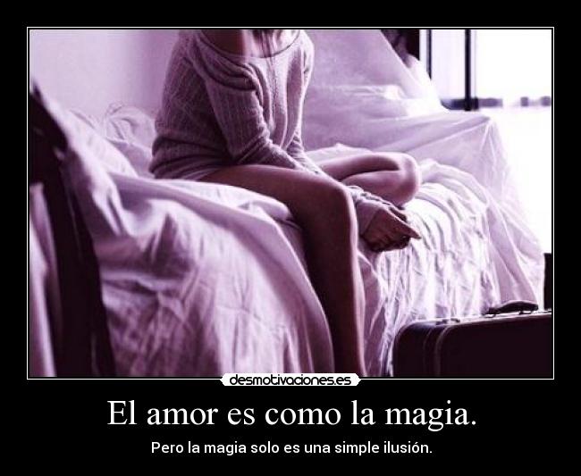 El amor es como la magia. - Pero la magia solo es una simple ilusión.