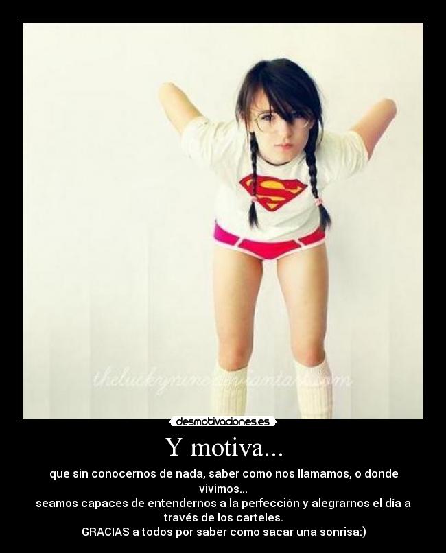 Y motiva... - que sin conocernos de nada, saber como nos llamamos, o donde
vivimos...
seamos capaces de entendernos a la perfección y alegrarnos el día a
través de los carteles.
GRACIAS a todos por saber como sacar una sonrisa:)