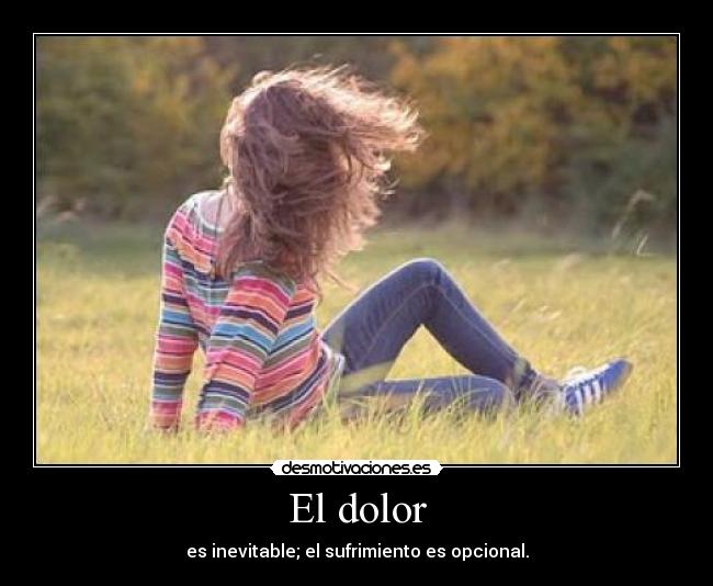 El dolor - es inevitable; el sufrimiento es opcional.
