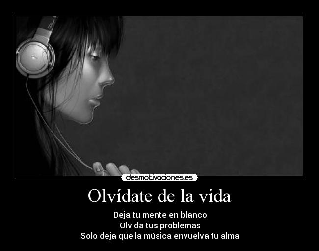 Olvídate de la vida - Deja tu mente en blanco
Olvida tus problemas
Solo deja que la música envuelva tu alma