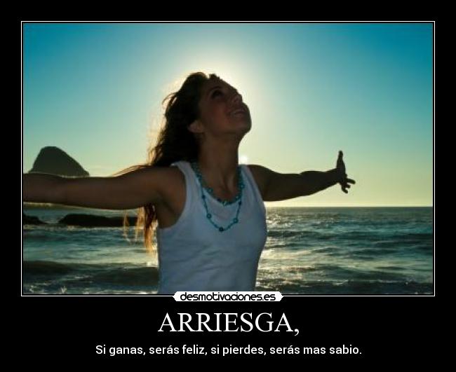 ARRIESGA, - Si ganas, serás feliz, si pierdes, serás mas sabio.
