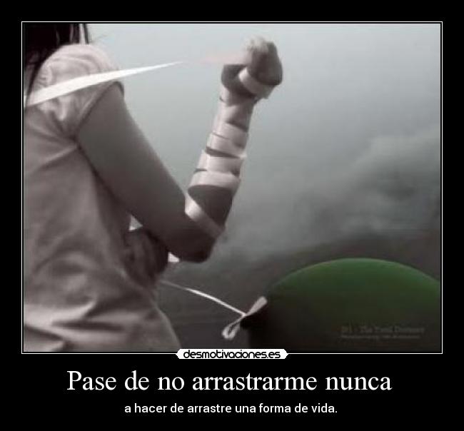 Pase de no arrastrarme nunca - a hacer de arrastre una forma de vida.