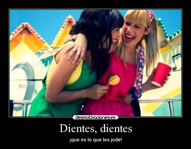 Dientes, dientes - ¡que es lo que les jode!
