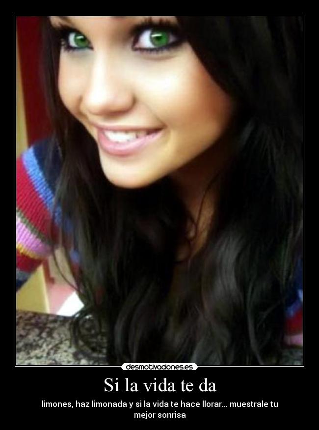 Si la vida te da - limones, haz limonada y si la vida te hace llorar... muestrale tu mejor sonrisa