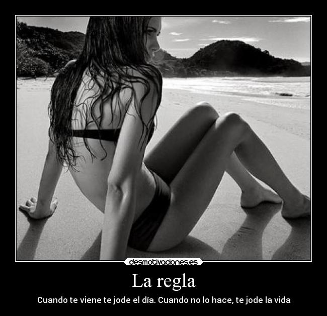 La regla - Cuando te viene te jode el día. Cuando no lo hace, te jode la vida
