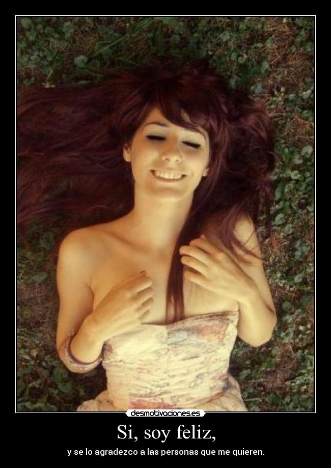 Si, soy feliz, - y se lo agradezco a las personas que me quieren.