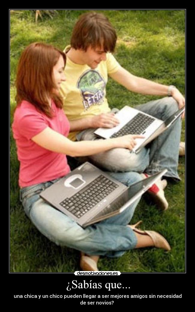 ¿Sabías que... - una chica y un chico pueden llegar a ser mejores amigos sin necesidad
de ser novios?