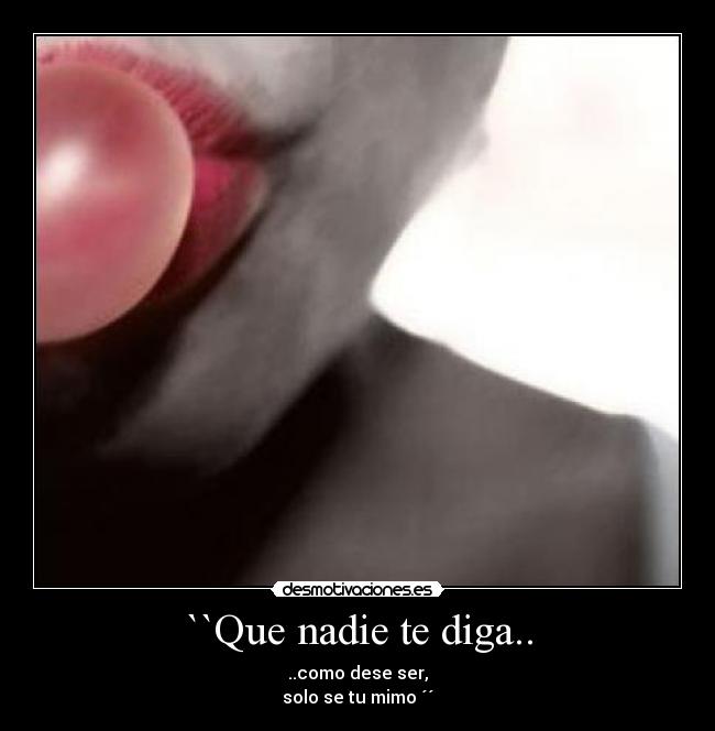 ``Que nadie te diga.. - ..como dese ser,
solo se tu mimo ´´
