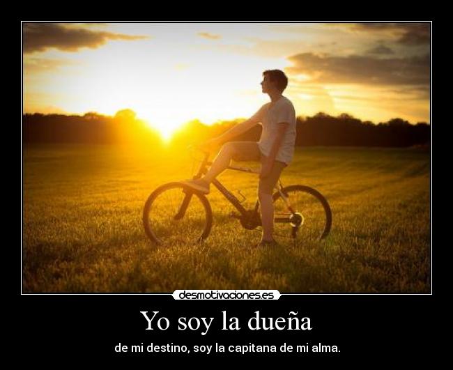 Yo soy la dueña - de mi destino, soy la capitana de mi alma.