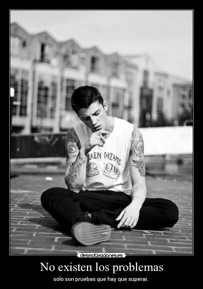 No existen los problemas - sólo son pruebas que hay que superar.