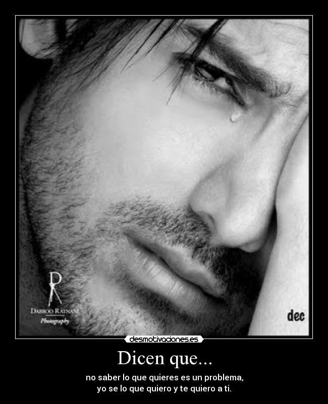 Dicen que... - no saber lo que quieres es un problema,
yo se lo que quiero y te quiero a ti.