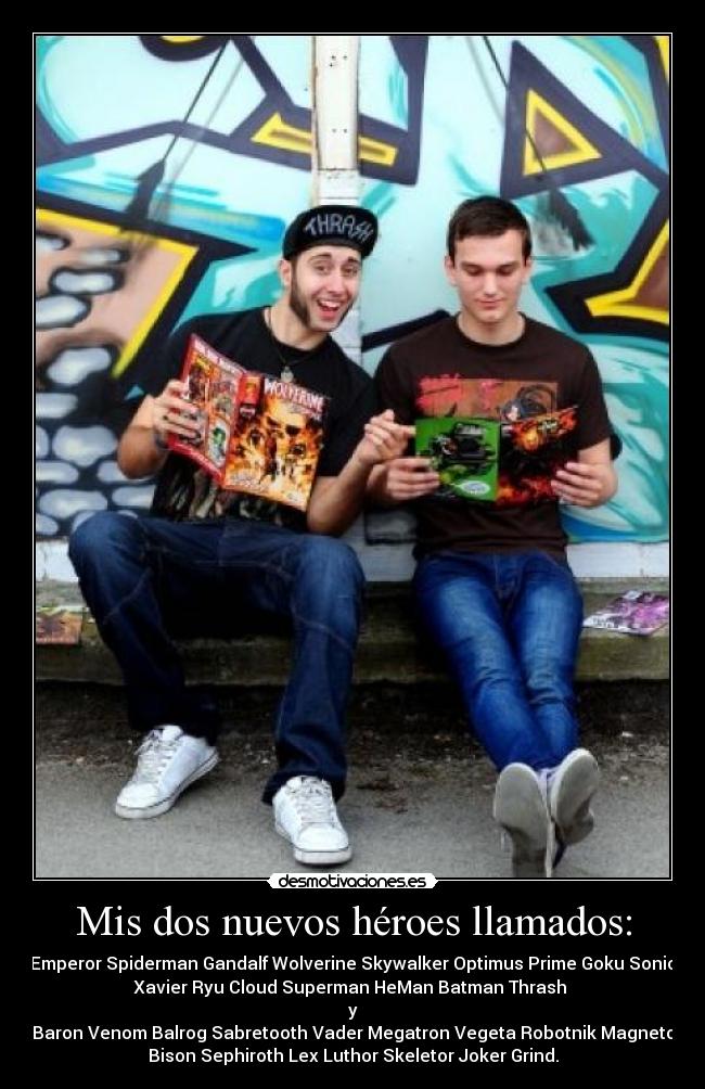 Mis dos nuevos héroes llamados: - Emperor Spiderman Gandalf Wolverine Skywalker Optimus Prime Goku Sonic
Xavier Ryu Cloud Superman HeMan Batman Thrash 
y
Baron Venom Balrog Sabretooth Vader Megatron Vegeta Robotnik Magneto
Bison Sephiroth Lex Luthor Skeletor Joker Grind.