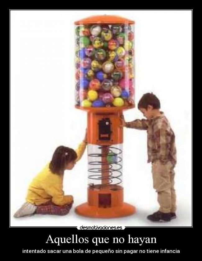 Aquellos que no hayan - intentado sacar una bola de pequeño sin pagar no tiene infancia