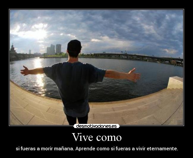Vive como - si fueras a morir mañana. Aprende como si fueras a vivir eternamente.