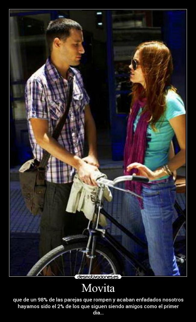 Movita - que de un 98% de las parejas que rompen y acaban enfadados nosotros
hayamos sido el 2% de los que siguen siendo amigos como el primer
dia...