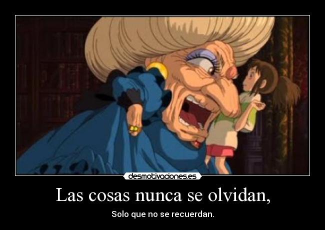 Las cosas nunca se olvidan, -