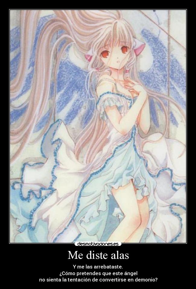Me diste alas - Y me las arrebataste.
¿Cómo pretendes que este ángel
no sienta la tentación de convertirse en demonio?