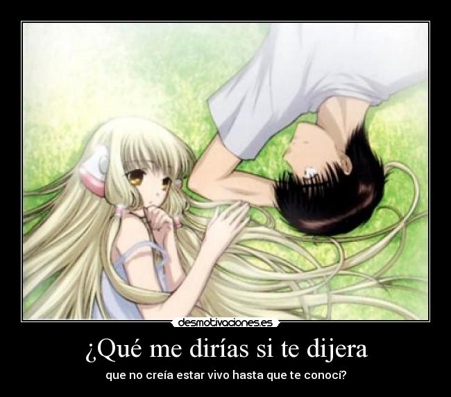 ¿Qué me dirías si te dijera - que no creía estar vivo hasta que te conocí?