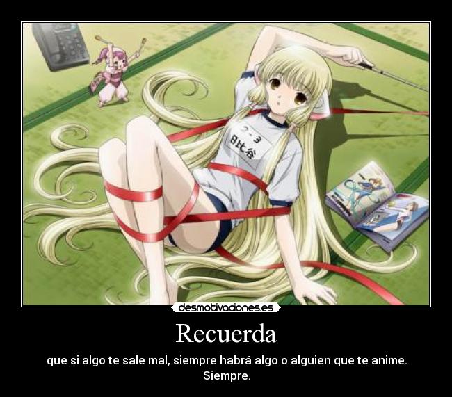 Recuerda - que si algo te sale mal, siempre habrá algo o alguien que te anime.
Siempre.