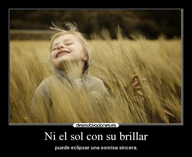 Ni el sol con su brillar - puede eclipsar una sonrisa sincera.
