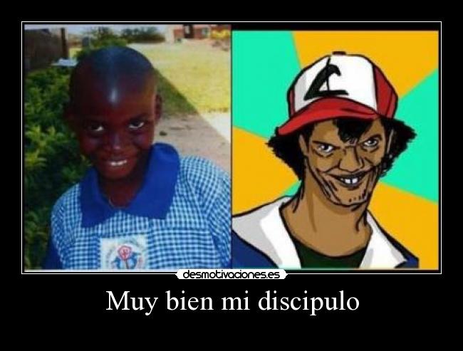Muy bien mi discipulo -
