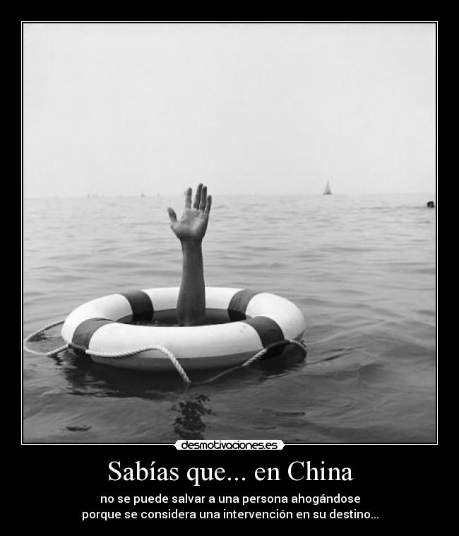 Sabías que... en China - no se puede salvar a una persona ahogándose
porque se considera una intervención en su destino...