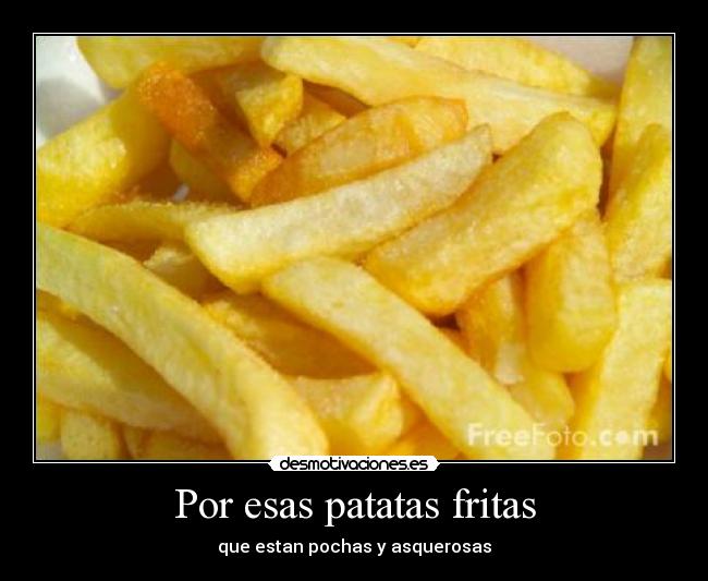 Por esas patatas fritas - 