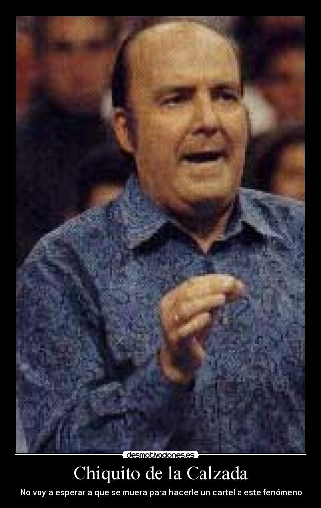 Chiquito de la Calzada - No voy a esperar a que se muera para hacerle un cartel a este fenómeno