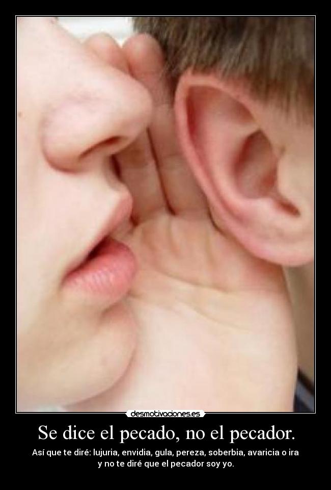 Se dice el pecado, no el pecador. - Así que te diré: lujuria, envidia, gula, pereza, soberbia, avaricia o ira
y no te diré que el pecador soy yo.
