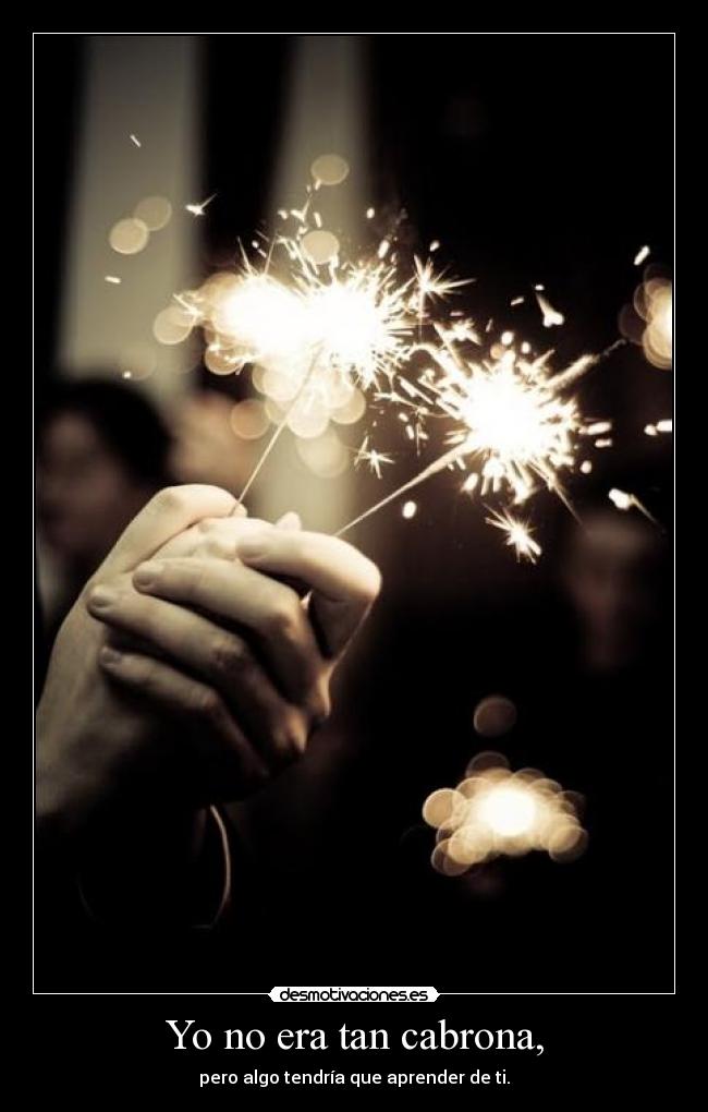 Yo no era tan cabrona, -