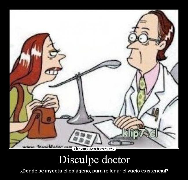 Disculpe doctor - ¿Donde se inyecta el colágeno, para rellenar el vacío existencial?