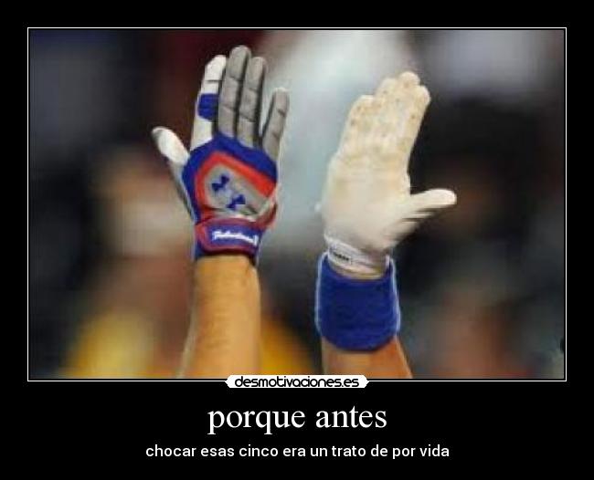 porque antes - chocar esas cinco era un trato de por vida